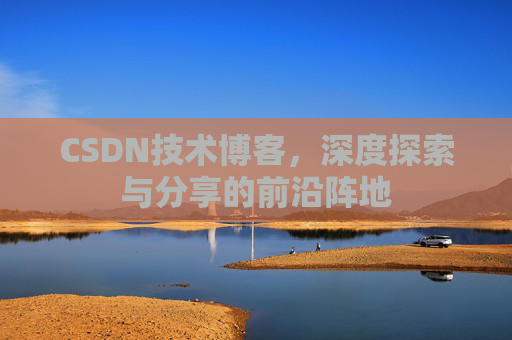 CSDN技术博客,深度探索与分享的前沿阵地